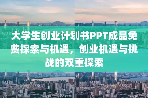 大学生创业计划书PPT成品免费探索与机遇，创业机遇与挑战的双重探索