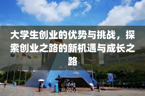 大学生创业的优势与挑战，探索创业之路的新机遇与成长之路