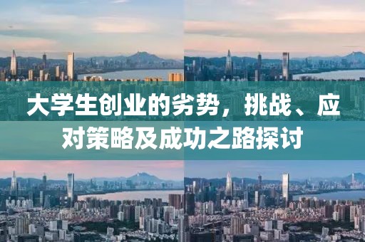 大学生创业的劣势，挑战、应对策略及成功之路探讨