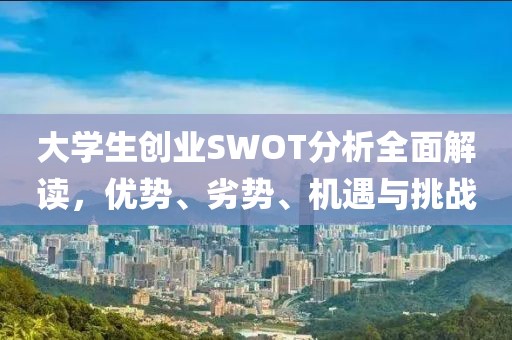 大学生创业SWOT分析全面解读，优势、劣势、机遇与挑战