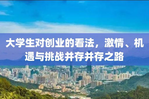 大学生对创业的看法，激情、机遇与挑战并存并存之路