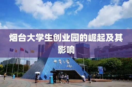 烟台大学生创业园的崛起及其影响