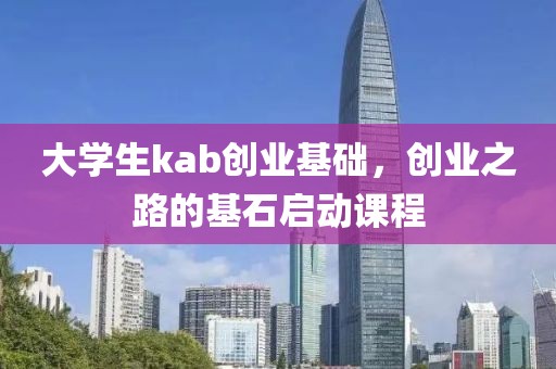 大学生kab创业基础，创业之路的基石启动课程