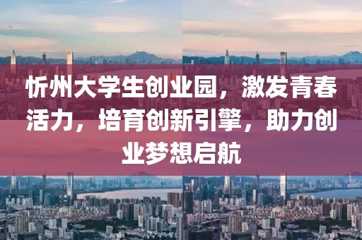 忻州大学生创业园，激发青春活力，培育创新引擎，助力创业梦想启航