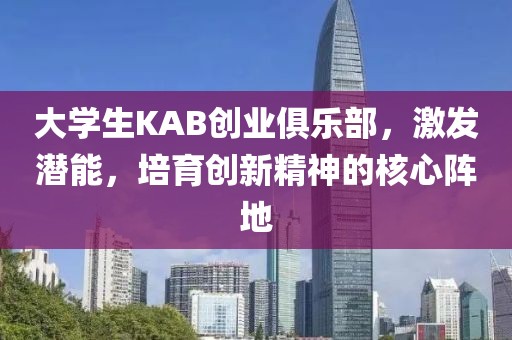 大学生KAB创业俱乐部，激发潜能，培育创新精神的核心阵地