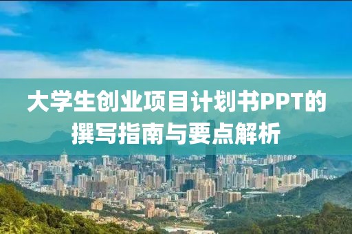 大学生创业项目计划书PPT的撰写指南与要点解析