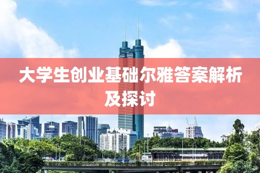 大学生创业基础尔雅答案解析及探讨