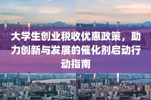 大学生创业税收优惠政策，助力创新与发展的催化剂启动行动指南