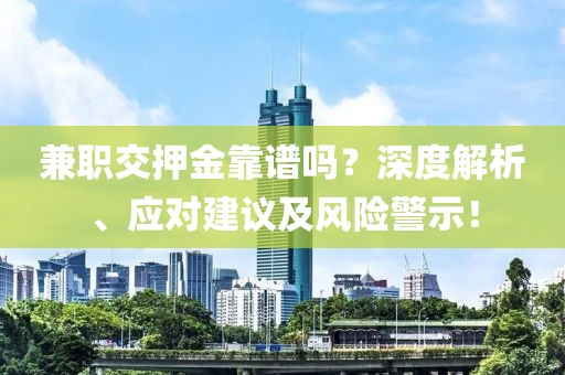 兼职交押金靠谱吗？深度解析、应对建议及风险警示！