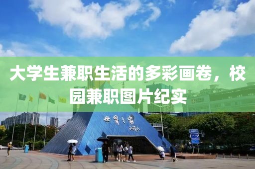 大学生兼职生活的多彩画卷，校园兼职图片纪实