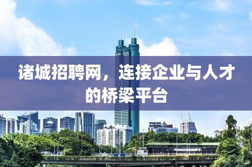 诸城招聘网，连接企业与人才的桥梁平台