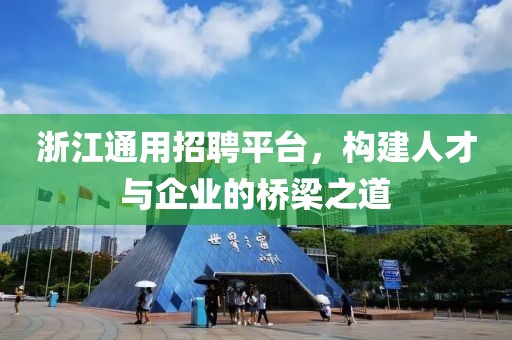 浙江通用招聘平台，构建人才与企业的桥梁之道