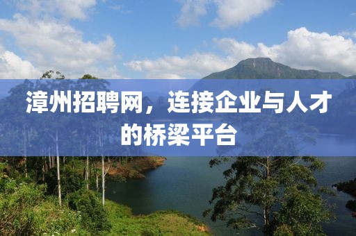 漳州招聘网，连接企业与人才的桥梁平台