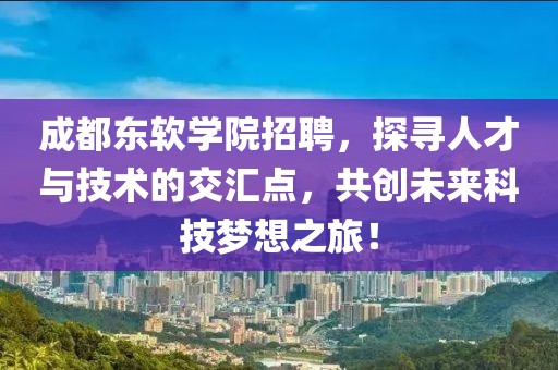 成都东软学院招聘，探寻人才与技术的交汇点，共创未来科技梦想之旅！