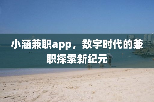 小涵兼职app，数字时代的兼职探索新纪元