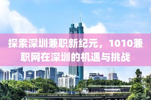 探索深圳兼职新纪元，1010兼职网在深圳的机遇与挑战