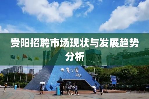 贵阳招聘市场现状与发展趋势分析