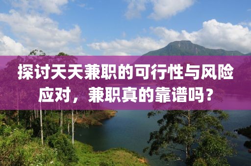 探讨天天兼职的可行性与风险应对，兼职真的靠谱吗？