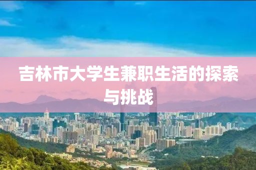 吉林市大学生兼职生活的探索与挑战