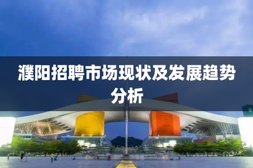 濮阳招聘市场现状及发展趋势分析