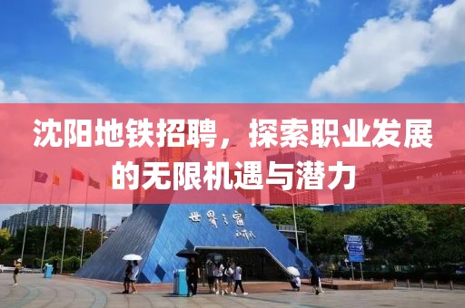 沈阳地铁招聘，探索职业发展的无限机遇与潜力