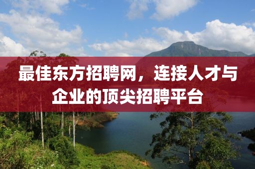 最佳东方招聘网，连接人才与企业的顶尖招聘平台