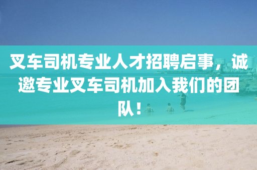 叉车司机专业人才招聘启事，诚邀专业叉车司机加入我们的团队！