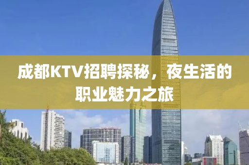 成都KTV招聘探秘，夜生活的职业魅力之旅