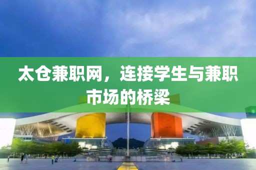 太仓兼职网，连接学生与兼职市场的桥梁