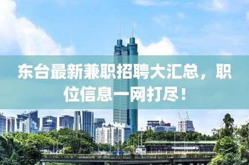 东台最新兼职招聘大汇总，职位信息一网打尽！