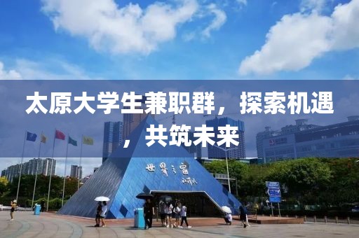 太原大学生兼职群，探索机遇，共筑未来