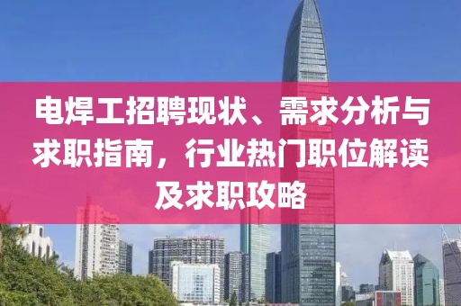 电焊工招聘现状、需求分析与求职指南，行业热门职位解读及求职攻略