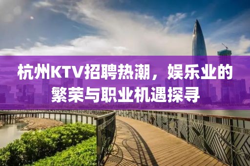 杭州KTV招聘热潮，娱乐业的繁荣与职业机遇探寻