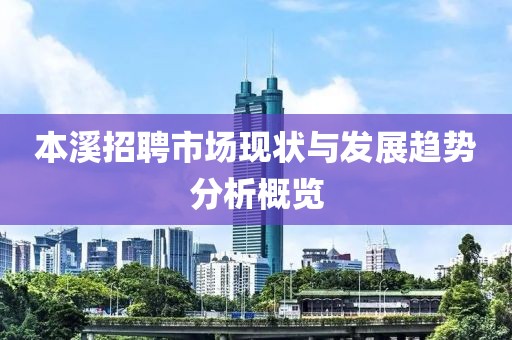 本溪招聘市场现状与发展趋势分析概览