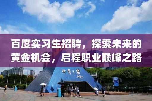 百度实习生招聘，探索未来的黄金机会，启程职业巅峰之路