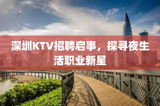 深圳KTV招聘启事，探寻夜生活职业新星