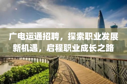 广电运通招聘，探索职业发展新机遇，启程职业成长之路