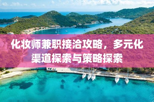 化妆师兼职接洽攻略，多元化渠道探索与策略探索