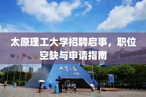 太原理工大学招聘启事，职位空缺与申请指南