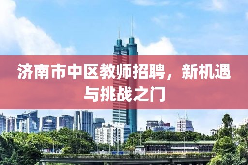 济南市中区教师招聘，新机遇与挑战之门