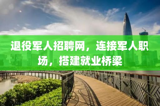 退役军人招聘网，连接军人职场，搭建就业桥梁