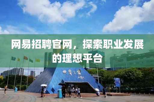 网易招聘官网，探索职业发展的理想平台