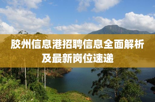 胶州信息港招聘信息全面解析及最新岗位速递