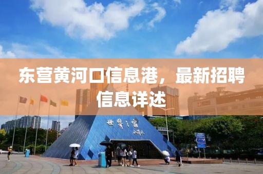 东营黄河口信息港，最新招聘信息详述