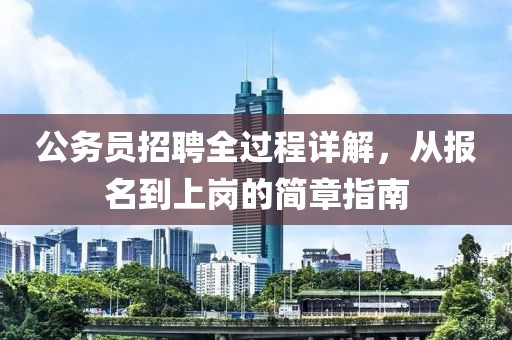 公务员招聘全过程详解，从报名到上岗的简章指南