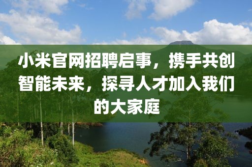 小米官网招聘启事，携手共创智能未来，探寻人才加入我们的大家庭