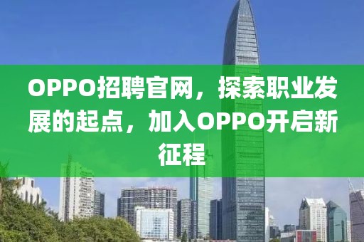 OPPO招聘官网，探索职业发展的起点，加入OPPO开启新征程