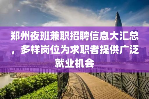 郑州夜班兼职招聘信息大汇总，多样岗位为求职者提供广泛就业机会