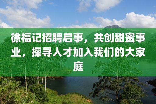 徐福记招聘启事，共创甜蜜事业，探寻人才加入我们的大家庭