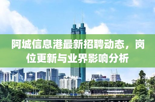 阿城信息港最新招聘动态，岗位更新与业界影响分析